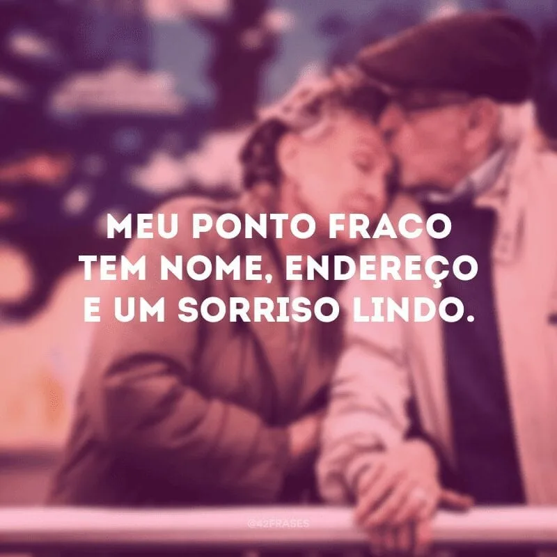 Meu ponto fraco tem nome, endereço e um sorriso lindo.