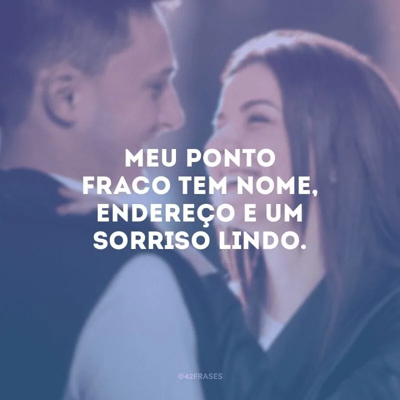 Meu ponto fraco tem nome, endereço e um sorriso lindo.