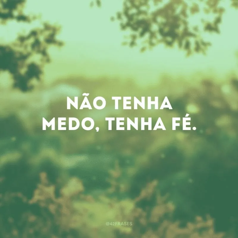 Não tenha medo, tenha fé.