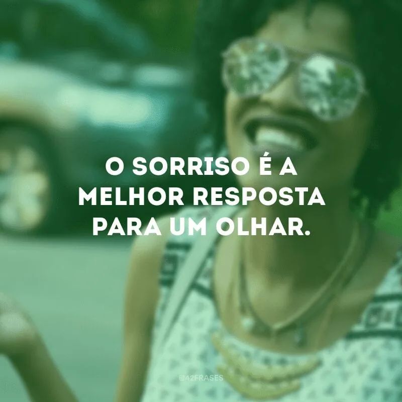 O sorriso é a melhor resposta para um olhar.