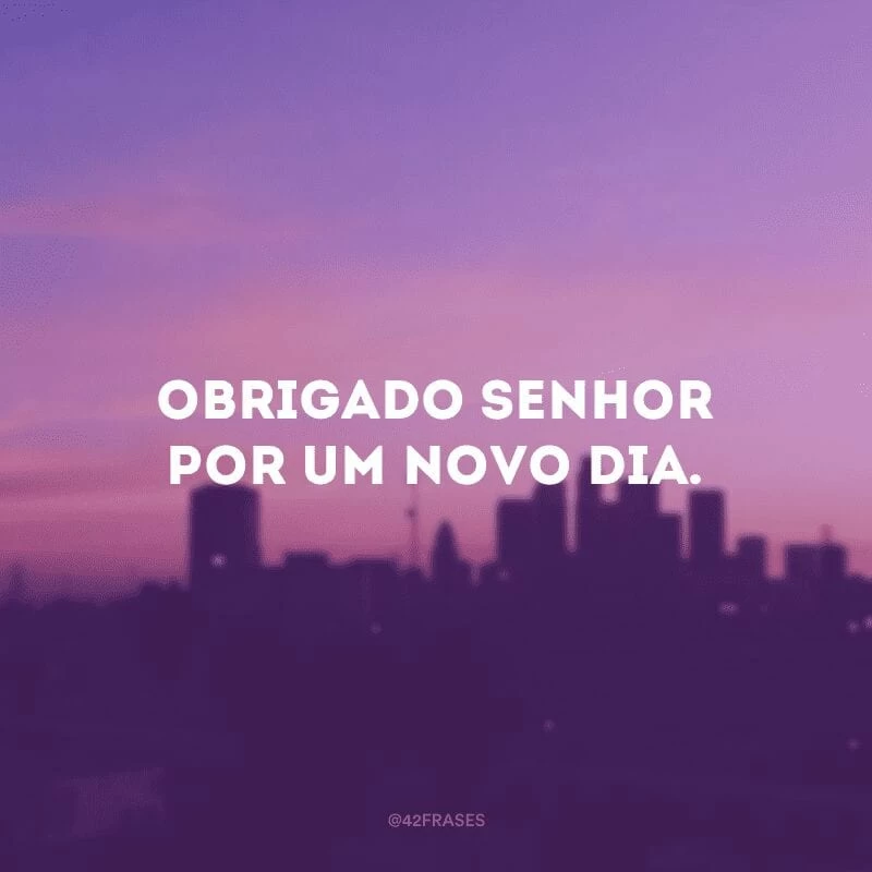 Obrigado, Senhor, por um novo dia.