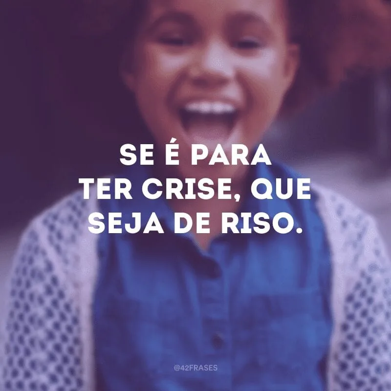 Se é para ter crise, que seja de riso.