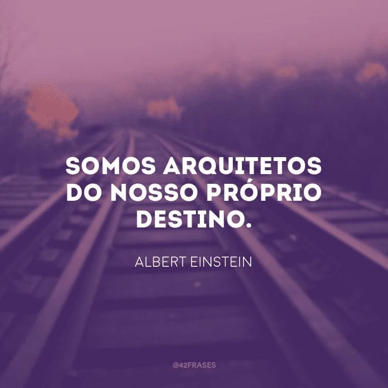 Somos arquitetos do nosso próprio destino.