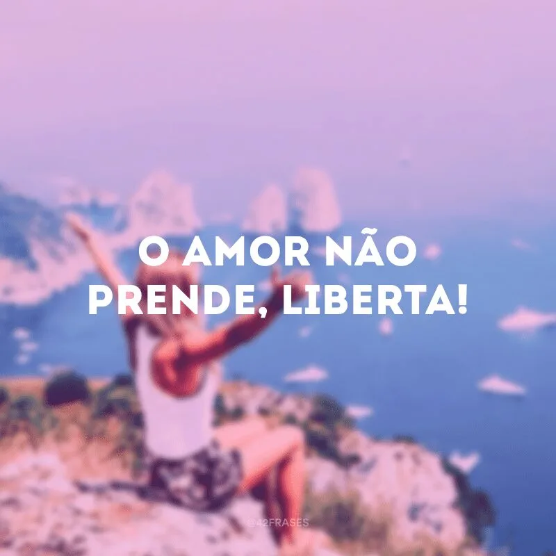 O amor não prende, liberta! Ame porque isso faz bem à você, não por esperar algo em troca. Criar expectativas demais pode gerar decepções. Quem ama de verdade, sem apego, sem cobranças, conquista o carinho verdadeiro das pessoas.