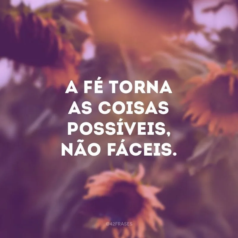 A fé torna as coisas possíveis, não fáceis.