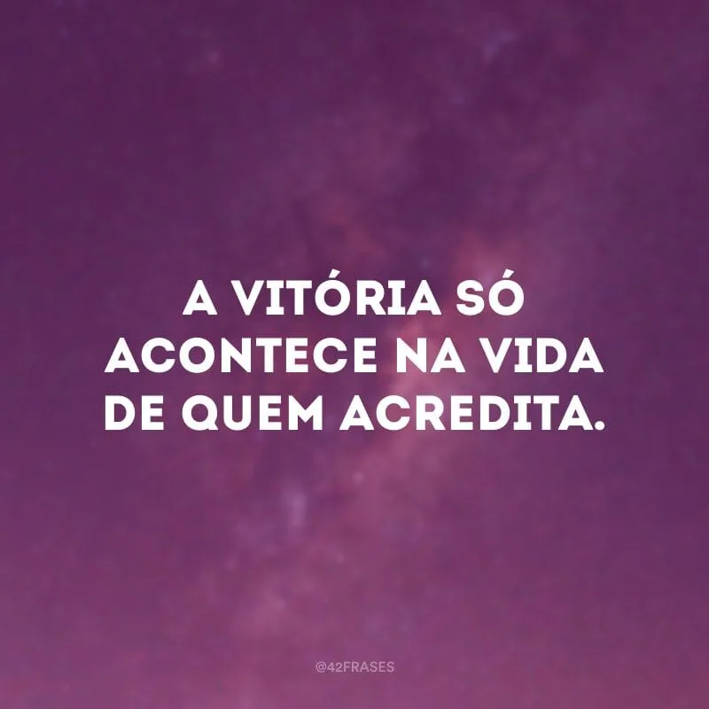 A vitória só acontece na vida de quem acredita.