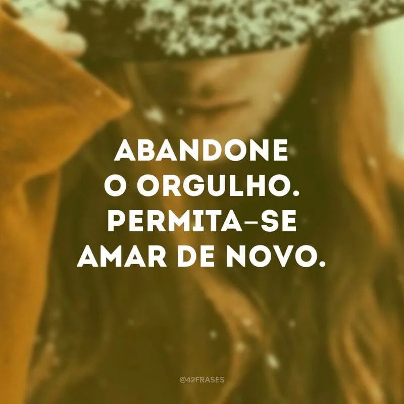 Abandone o orgulho. Permita-se amar de novo.