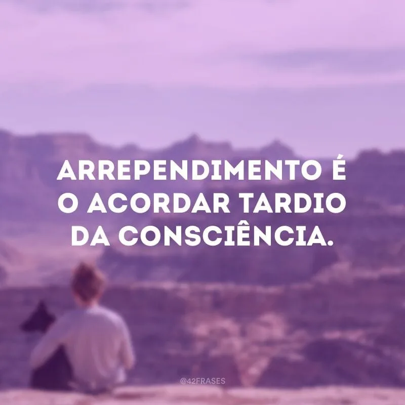 Arrependimento é o acordar tardio da consciência.