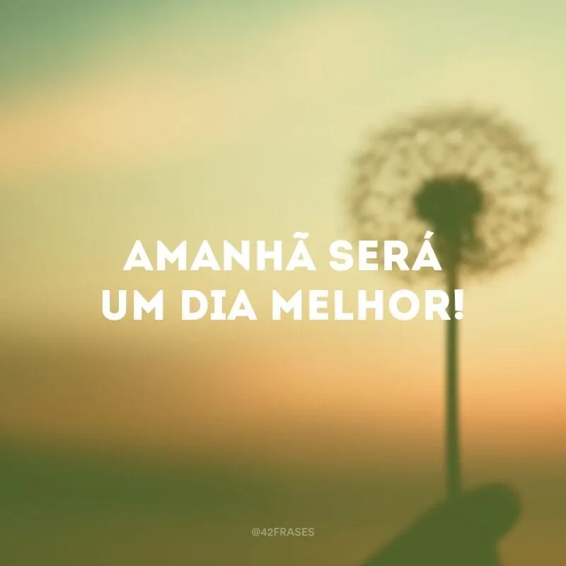 Amanhã será um dia melhor!