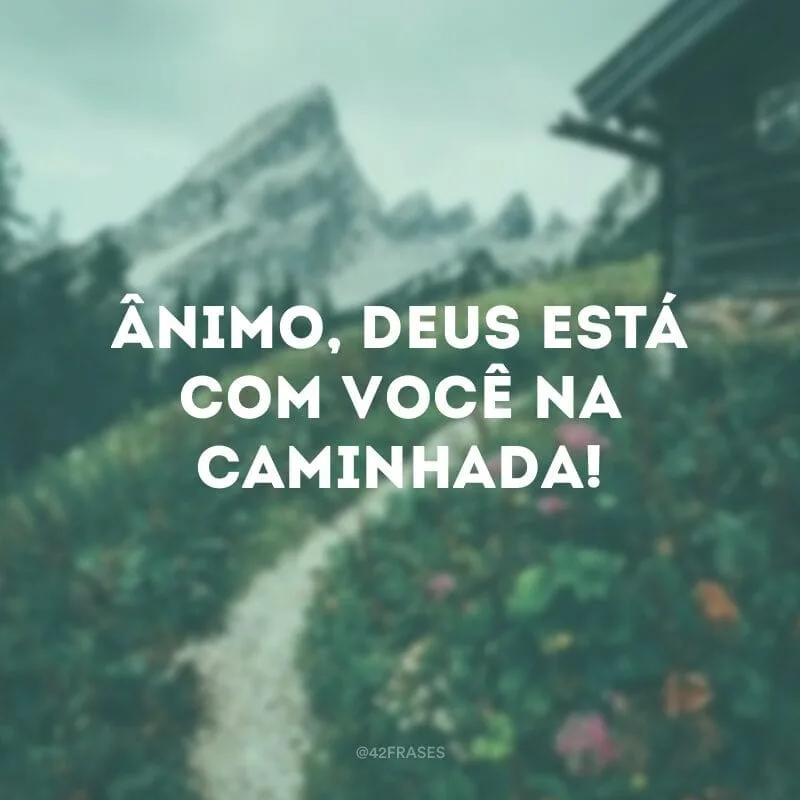 Ânimo, Deus está com você na caminhada!