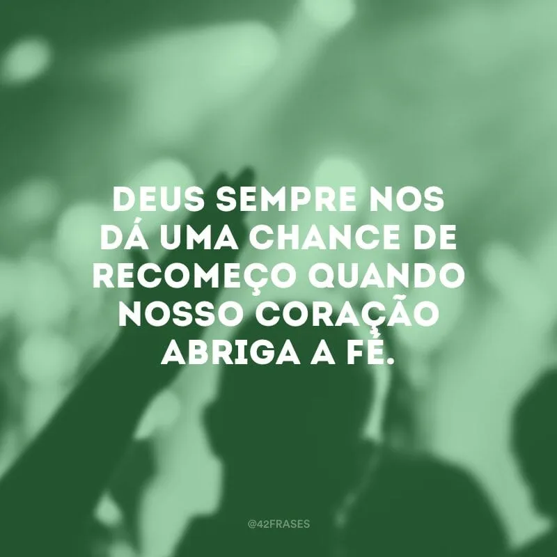 Deus sempre nos dá uma chance de recomeço quando nosso coração abriga a fé.