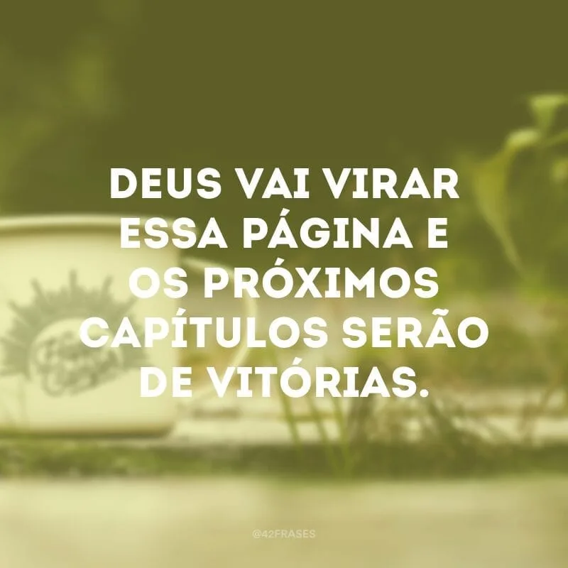 Deus vai virar essa página e os próximos capítulos serão de vitórias.