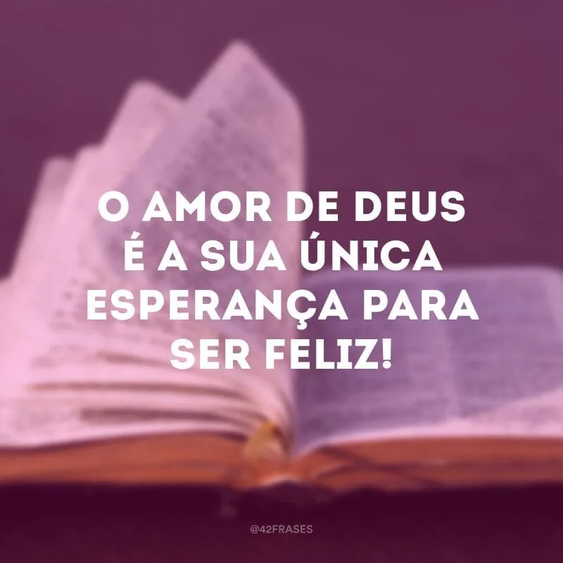 O amor de Deus é a sua única esperança para ser feliz!