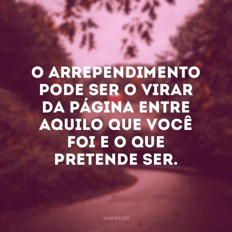 O arrependimento pode ser o virar da página entre aquilo que você foi e o que pretende ser.