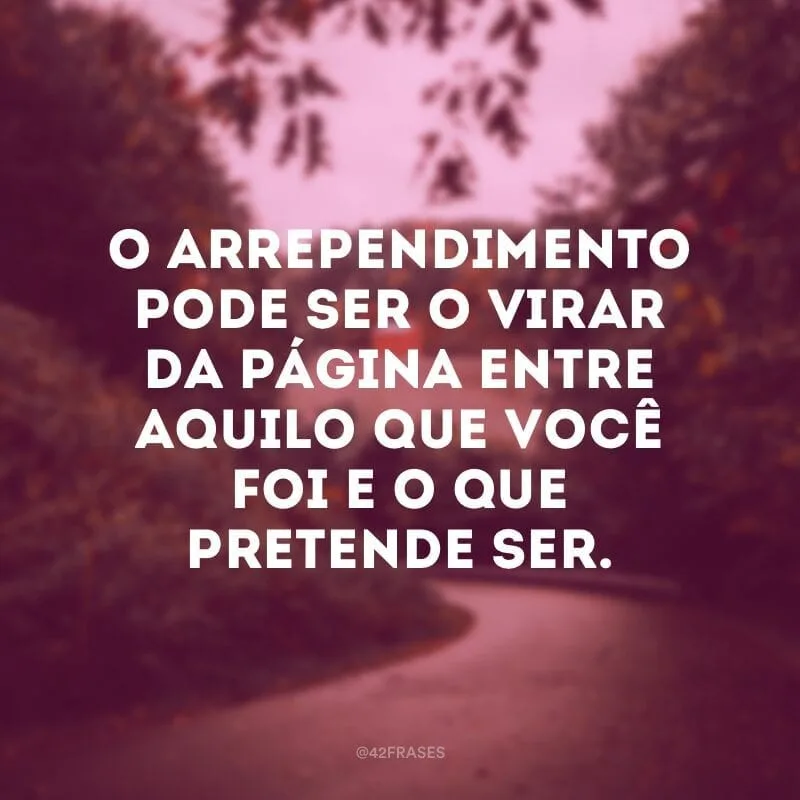 O arrependimento pode ser o virar da página entre aquilo que você foi e o que pretende ser.