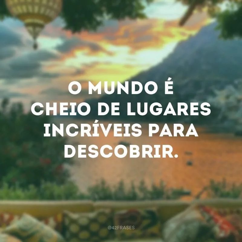 O mundo é cheio de lugares incríveis para descobrir.