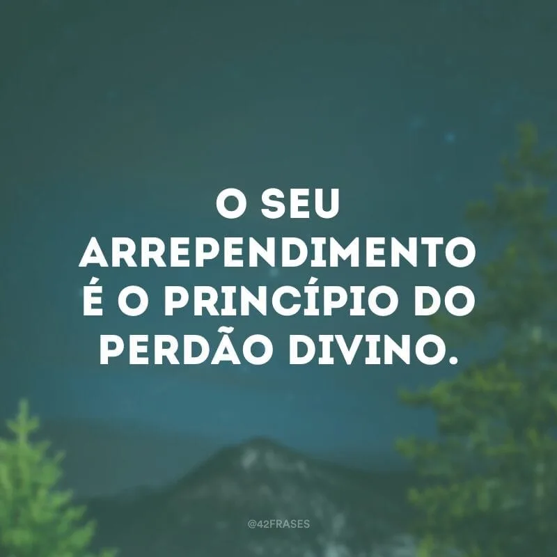 O seu arrependimento é o princípio do perdão divino.