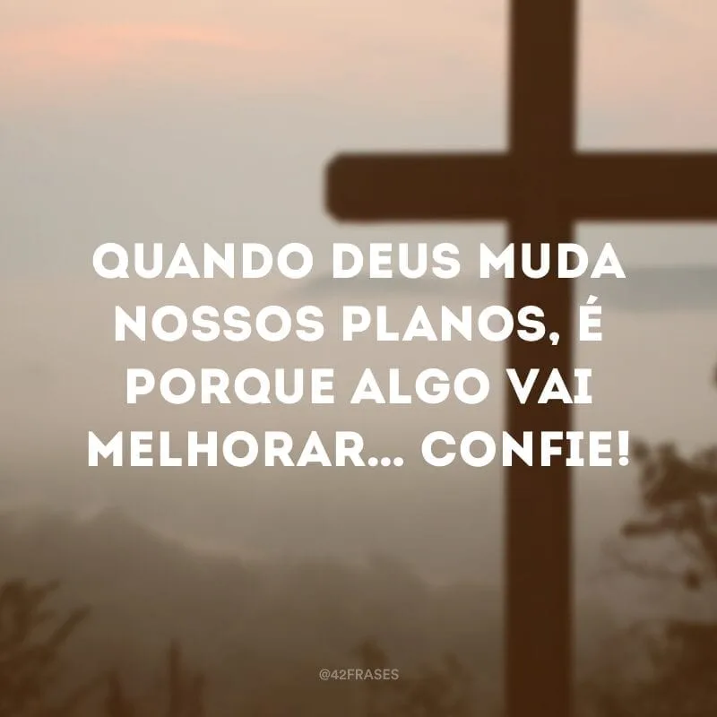 Quando Deus muda nossos planos, é porque algo vai melhorar… Confie!