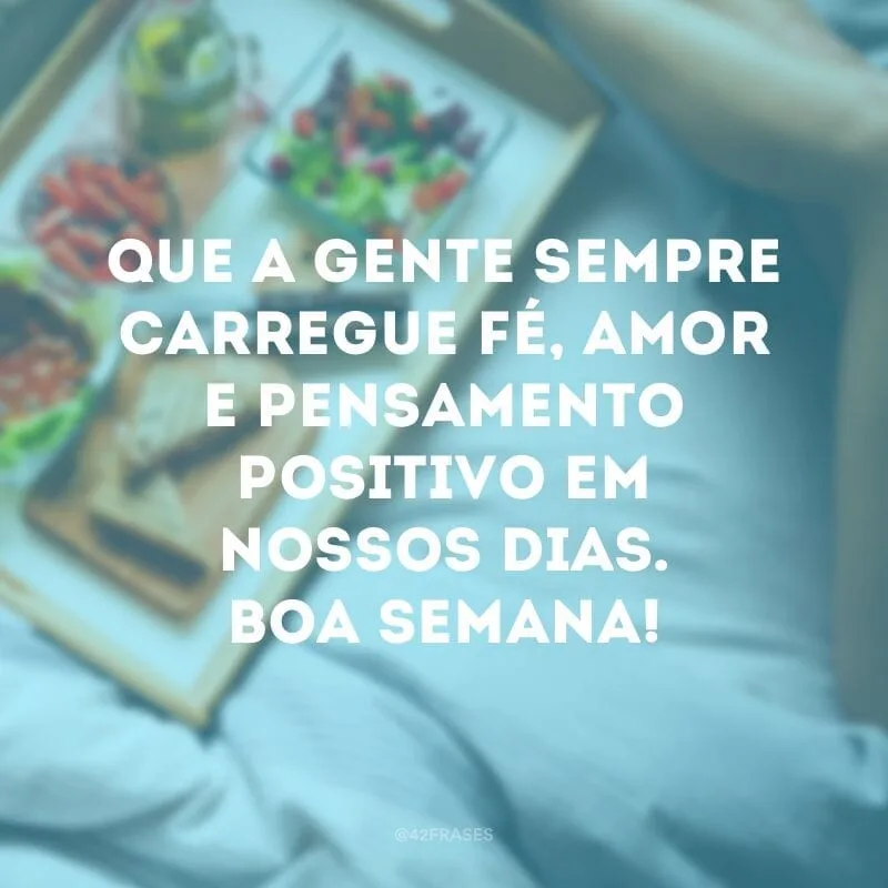 Que a gente sempre carregue fé, amor e pensamento positivo em nossos dias. Boa semana!