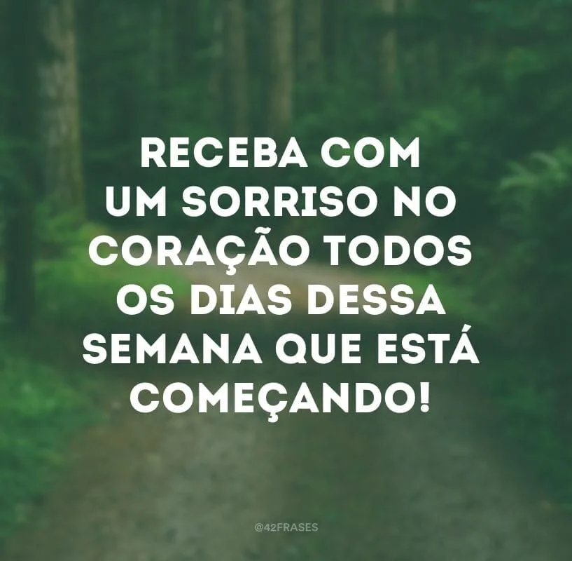 Receba com um sorriso no coração todos os dias dessa semana que está começando!