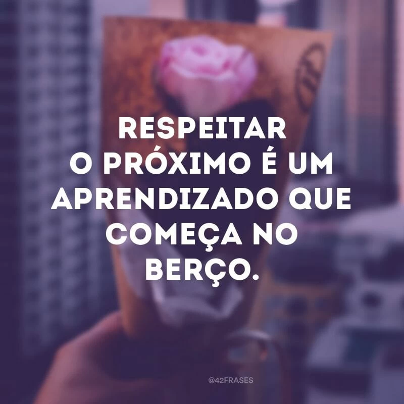 Respeitar o próximo é um aprendizado que começa no berço.