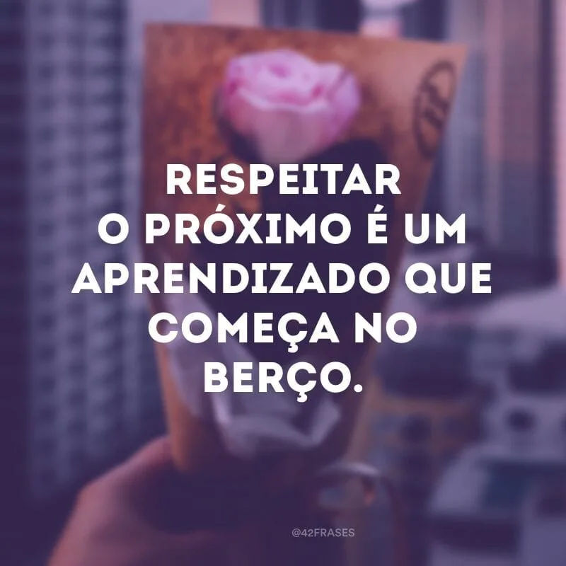 Respeitar o próximo é um aprendizado que começa no berço.