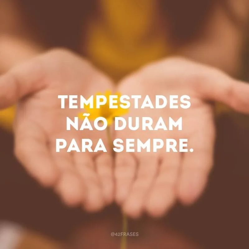 Tempestades não duram para sempre.
