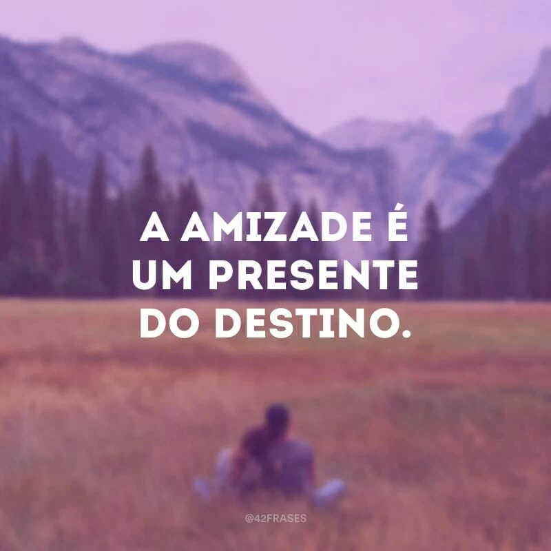 A amizade é um presente do destino.