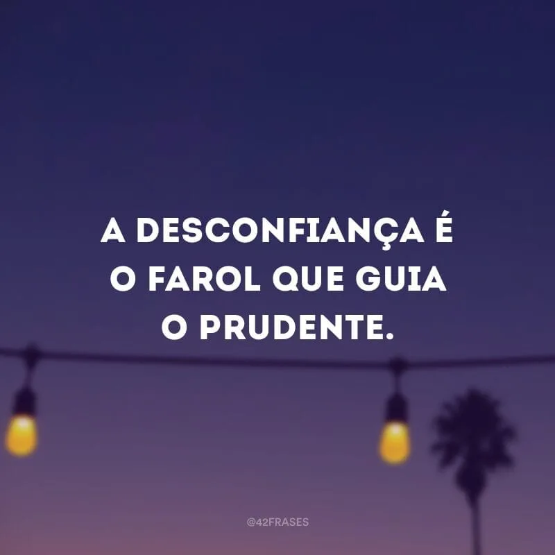 A desconfiança é o farol que guia o prudente.