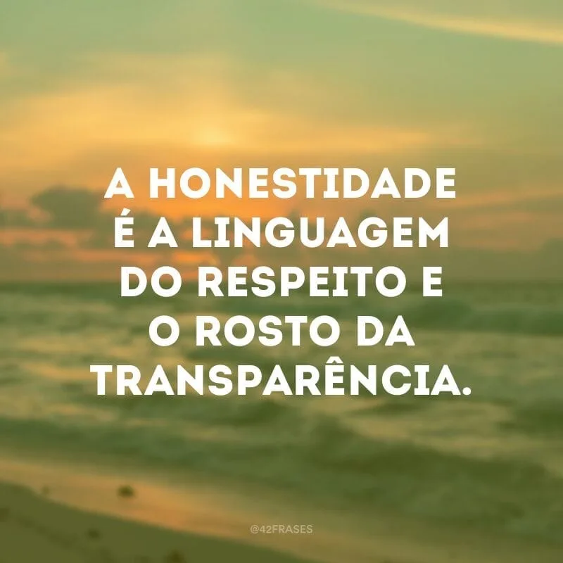 A honestidade é a linguagem do respeito e o rosto da transparência.