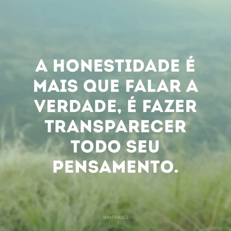 A honestidade é mais que falar a verdade, é fazer transparecer todo seu pensamento.