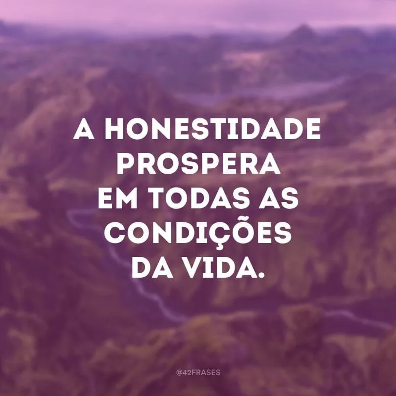 A honestidade prospera em todas as condições da vida.