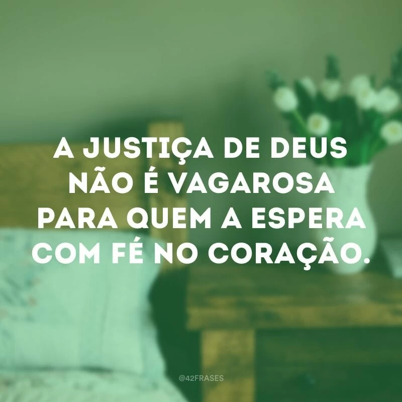 A justiça de Deus não é vagarosa para quem a espera com fé no coração.