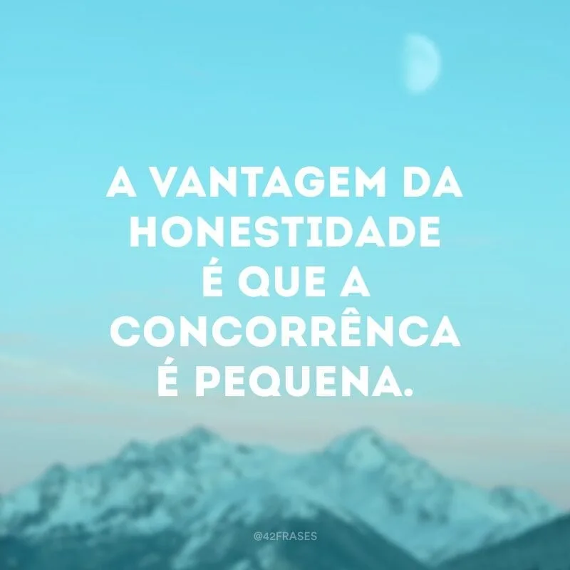A vantagem da honestidade é que a concorrência é pequena.