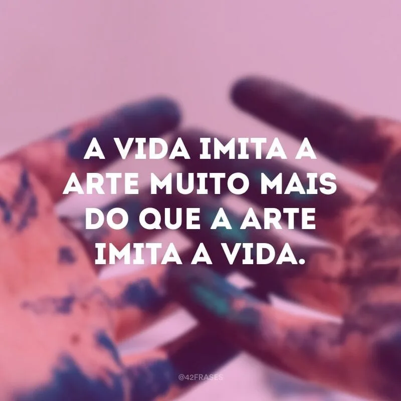 A vida imita a arte muito mais do que a arte imita a vida.