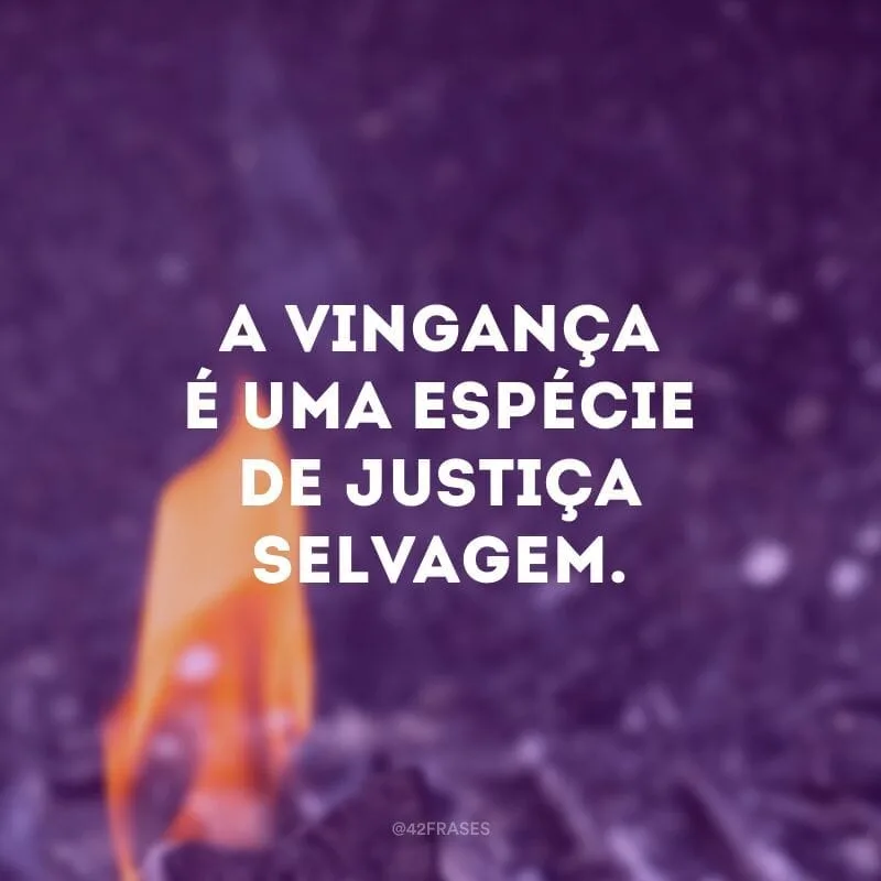 A vingança é uma espécie de justiça selvagem.