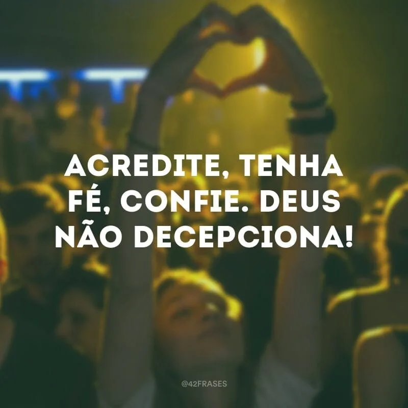 Acredite, tenha fé, confie. Deus não decepciona!