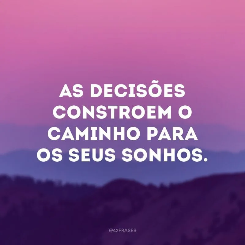 As decisões constroem o caminho para os seus sonhos.