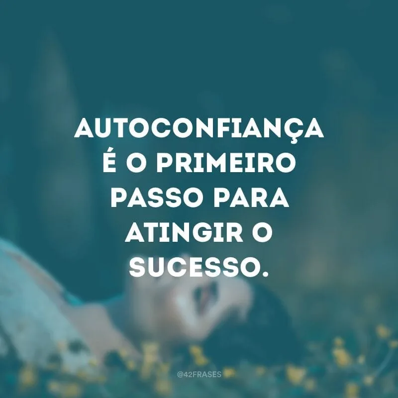 Autoconfiança é o primeiro passo para atingir o sucesso.