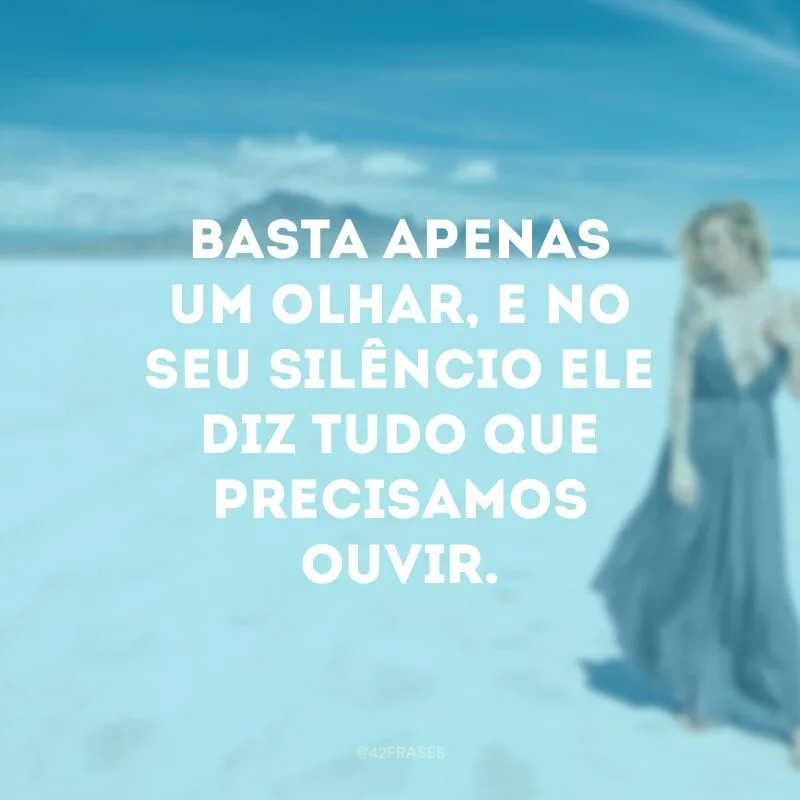 Basta apenas um olhar, e no seu silêncio ele diz tudo que precisamos ouvir.