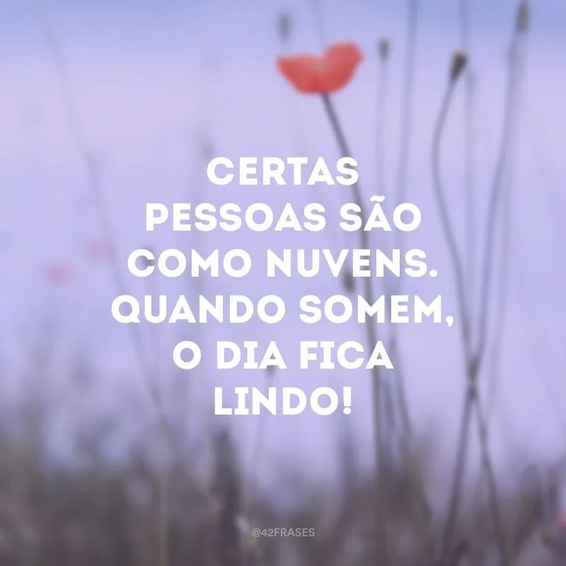 Certas pessoas são como nuvens. Quando somem, o dia fica lindo!