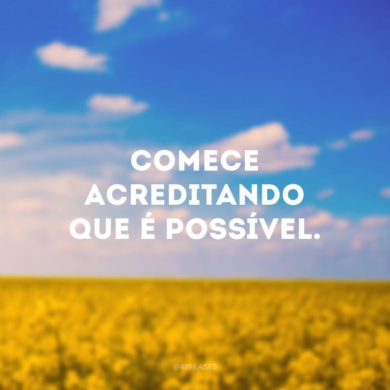 Comece acreditando que é possível.