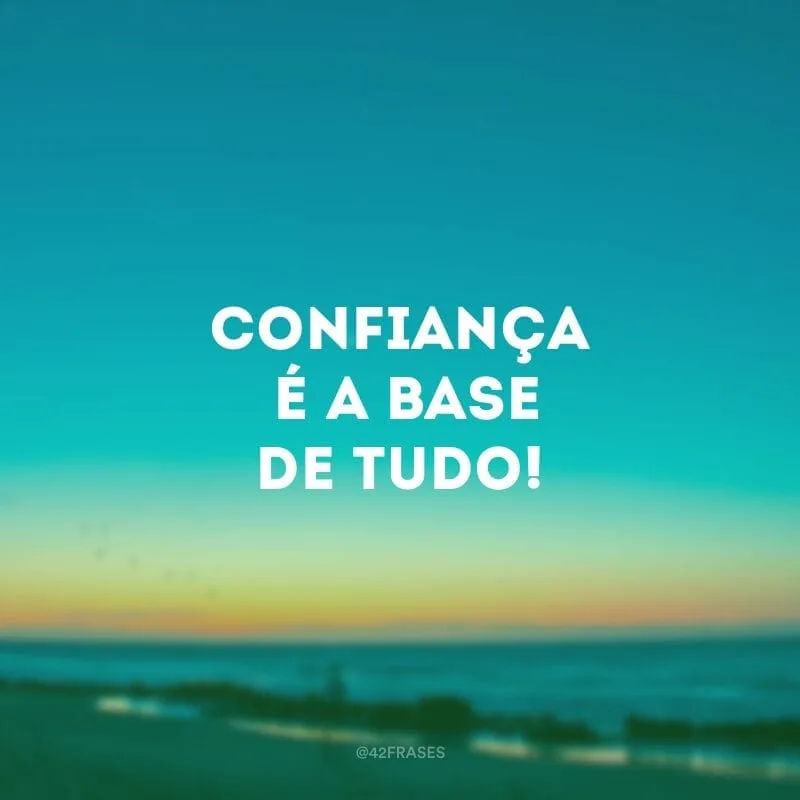 Confiança é a base de tudo!