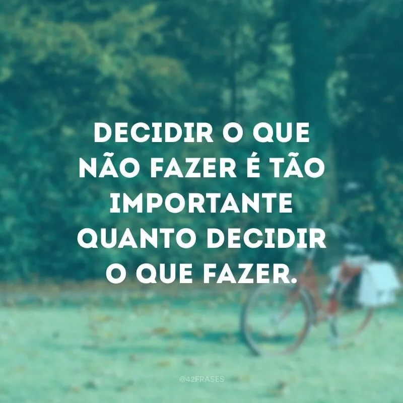 Decidir o que não fazer é tão importante quanto decidir o que fazer.