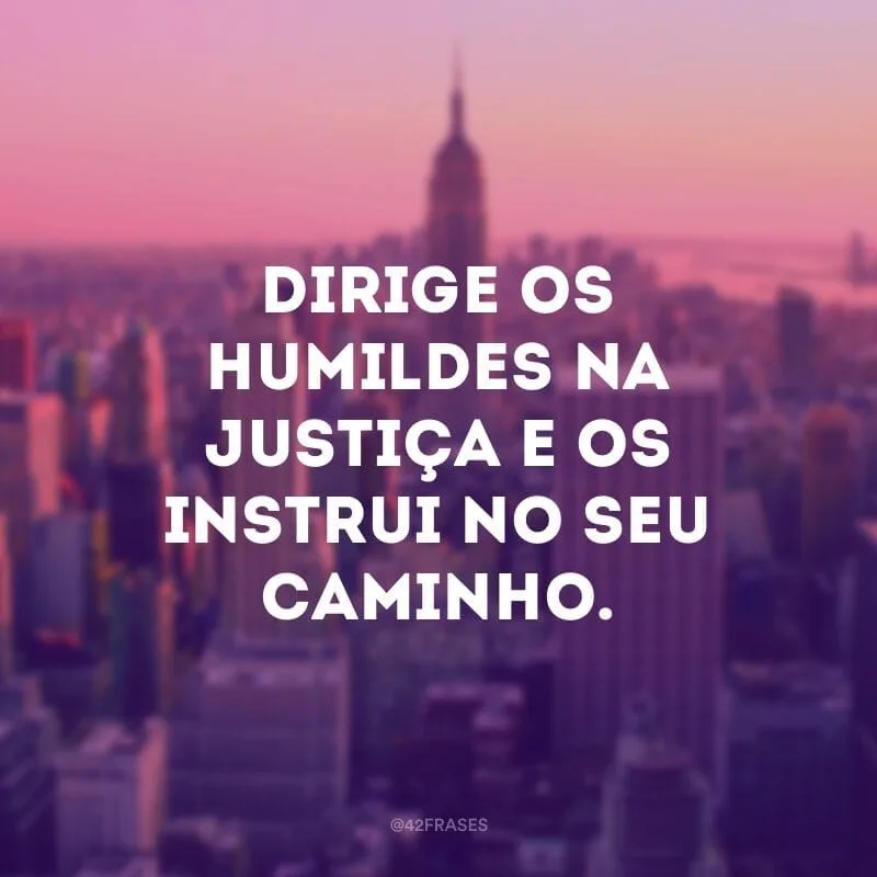 Dirige os humildes na justiça e os instrui no seu caminho.