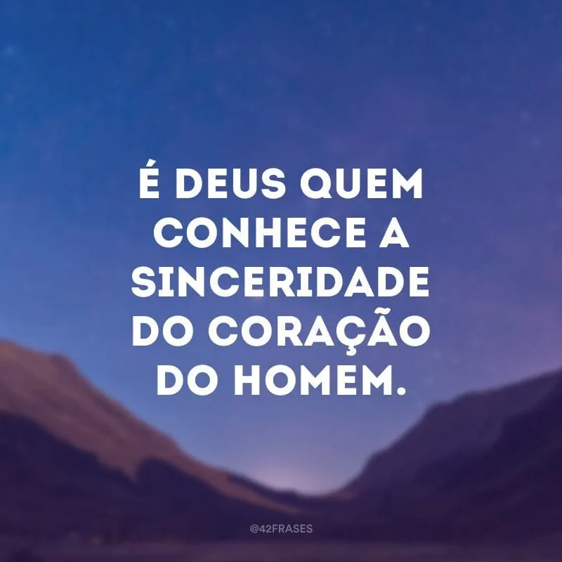 É Deus quem conhece a sinceridade do coração do homem.