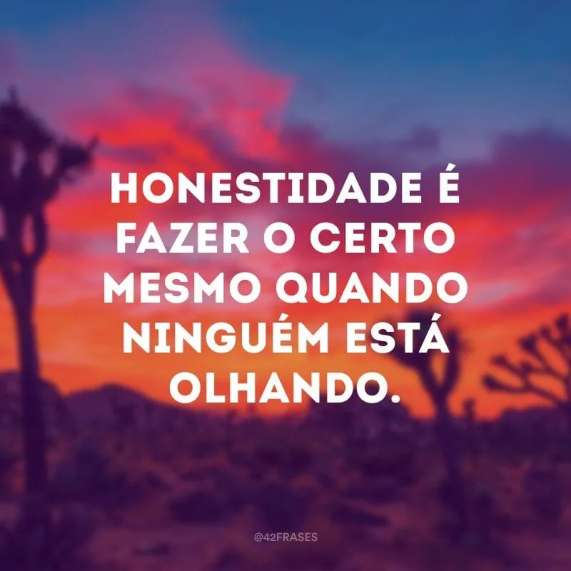 Honestidade é fazer o certo mesmo quando ninguém está olhando.