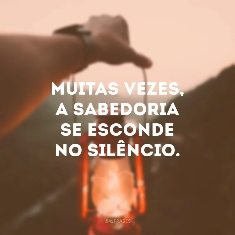 Muitas vezes, a sabedoria se esconde no silêncio.