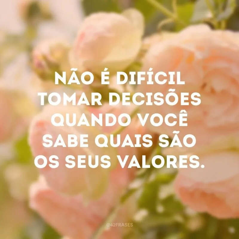 Não é difícil tomar decisões quando você sabe quais são os seus valores.