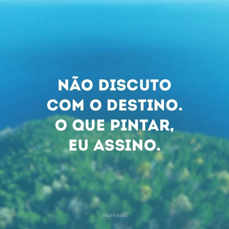 Não discuto com o destino. O que pintar, eu assino.